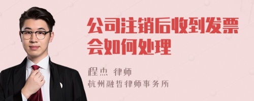 公司注销后收到发票会如何处理