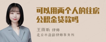 可以用两个人的住房公积金贷款吗