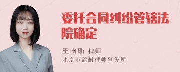 委托合同纠纷管辖法院确定