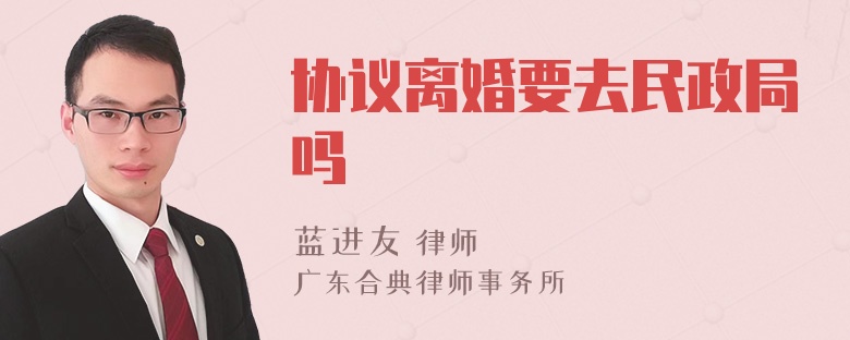 协议离婚要去民政局吗