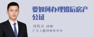 要如何办理婚后房产公证