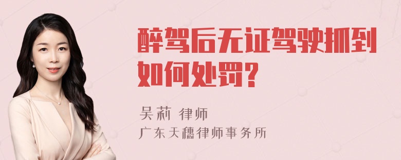 醉驾后无证驾驶抓到如何处罚?