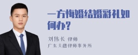 一方悔婚结婚彩礼如何办?