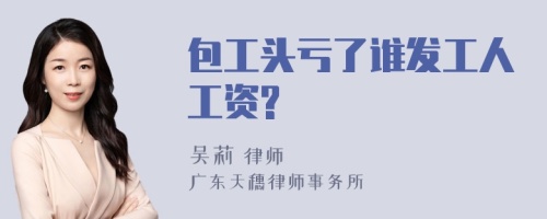 包工头亏了谁发工人工资?