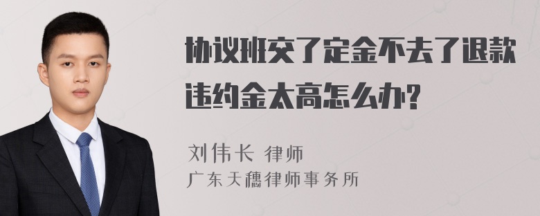 协议班交了定金不去了退款违约金太高怎么办?