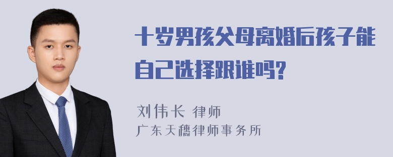 十岁男孩父母离婚后孩子能自己选择跟谁吗?