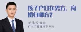 孩子户口在男方，离婚归哪方?