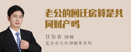 老公的回迁房算是共同财产吗