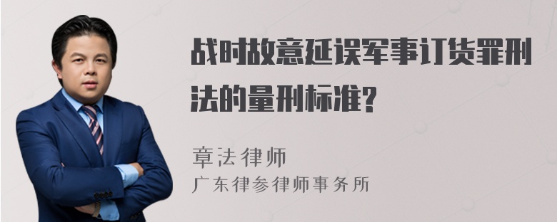 战时故意延误军事订货罪刑法的量刑标准?