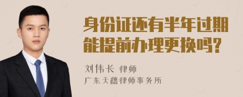 身份证还有半年过期能提前办理更换吗?