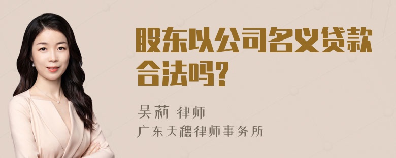 股东以公司名义贷款合法吗?