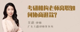 考研机构老师离职如何协商退款?