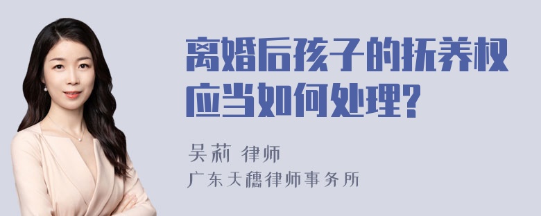 离婚后孩子的抚养权应当如何处理?