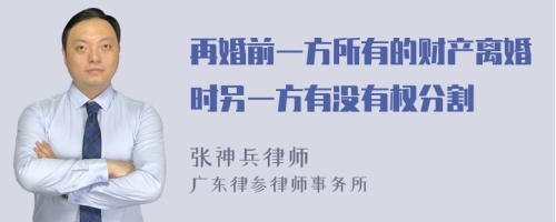 再婚前一方所有的财产离婚时另一方有没有权分割