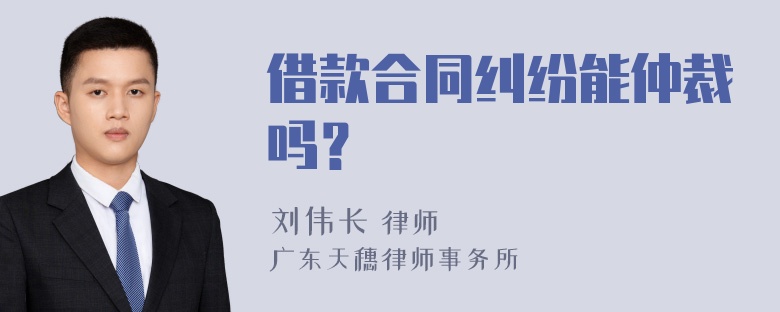 借款合同纠纷能仲裁吗？