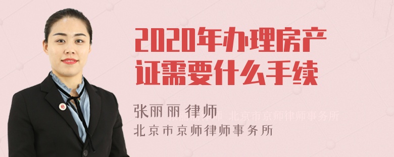 2020年办理房产证需要什么手续