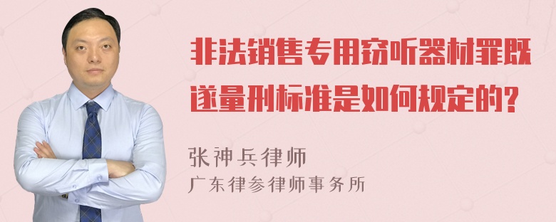 非法销售专用窃听器材罪既遂量刑标准是如何规定的?