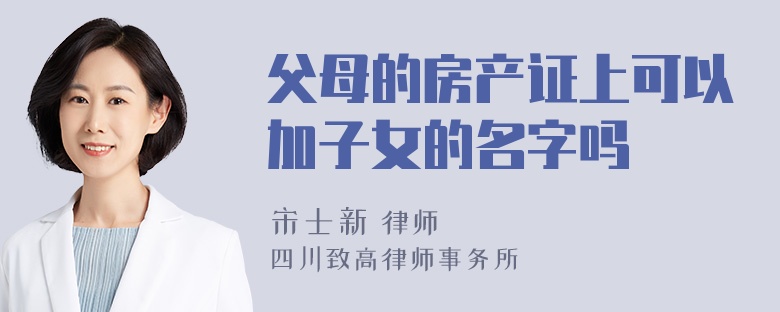 父母的房产证上可以加子女的名字吗