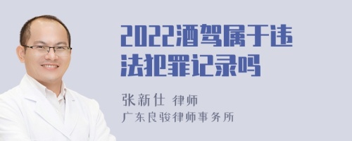 2022酒驾属于违法犯罪记录吗