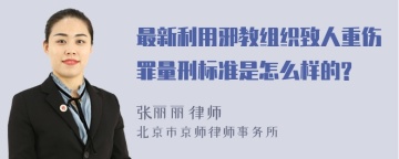 最新利用邪教组织致人重伤罪量刑标准是怎么样的?