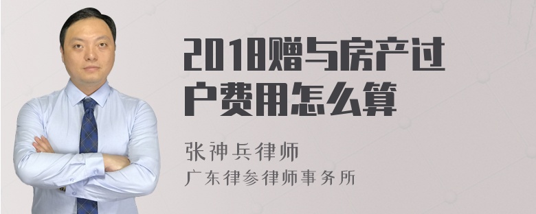 2018赠与房产过户费用怎么算