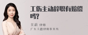 工伤主动辞职有赔偿吗?