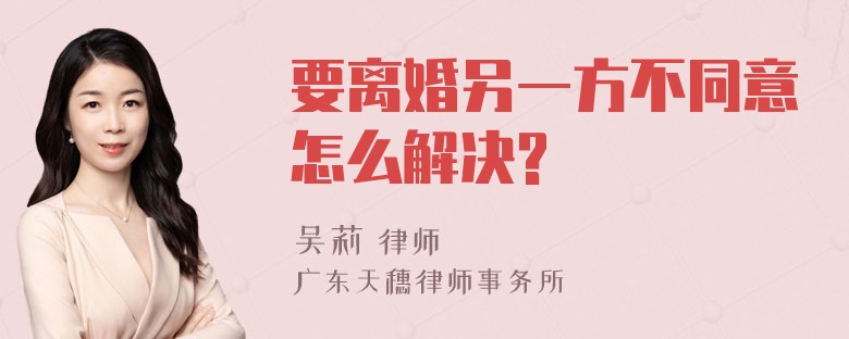 要离婚另一方不同意怎么解决?