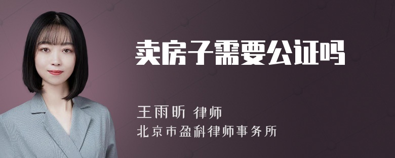 卖房子需要公证吗