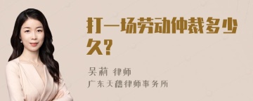 打一场劳动仲裁多少久?