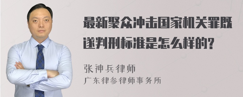 最新聚众冲击国家机关罪既遂判刑标准是怎么样的?