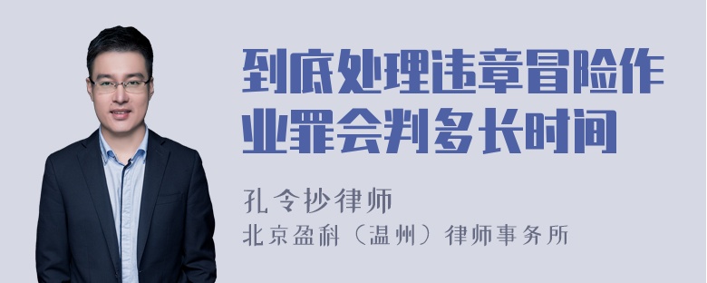 到底处理违章冒险作业罪会判多长时间