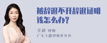 被辞退不开辞退证明该怎么办?