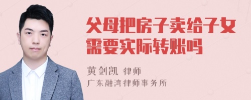 父母把房子卖给子女需要实际转账吗