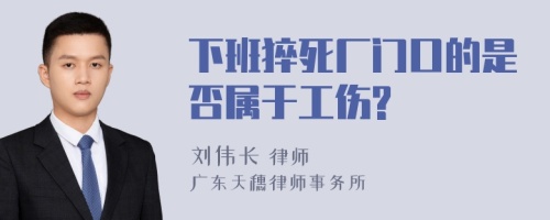 下班猝死厂门口的是否属于工伤?