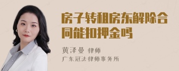 房子转租房东解除合同能扣押金吗