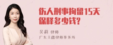 伤人刑事拘留15天保释多少钱?