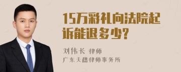 15万彩礼向法院起诉能退多少?