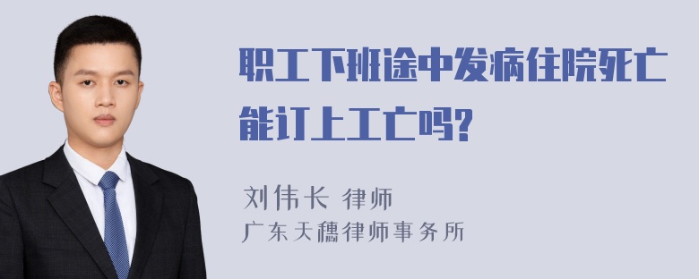 职工下班途中发病住院死亡能订上工亡吗?