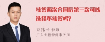 续签两次合同后第三次可以选择不续签吗?