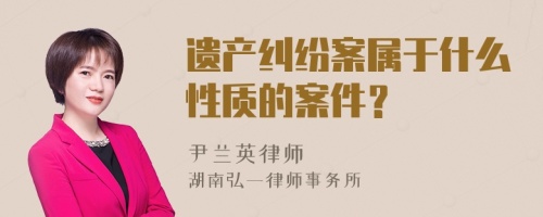 遗产纠纷案属于什么性质的案件？