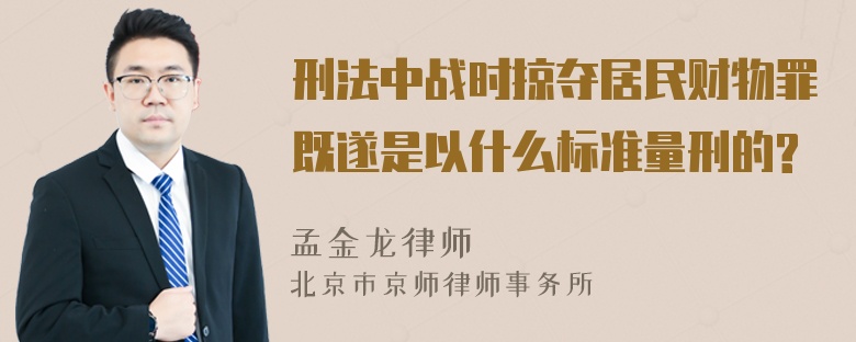 刑法中战时掠夺居民财物罪既遂是以什么标准量刑的?