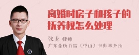 离婚时房子和孩子的抚养权怎么处理