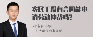 农民工没有合同能申请劳动仲裁吗?