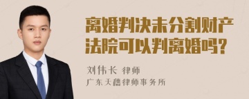 离婚判决未分割财产法院可以判离婚吗?