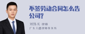 不签劳动合同怎么告公司?