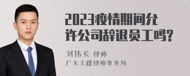 2023疫情期间允许公司辞退员工吗?