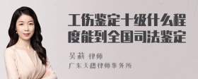 工伤鉴定十级什么程度能到全国司法鉴定