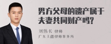 男方父母的遗产属于夫妻共同财产吗?