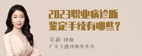 2023职业病诊断鉴定手续有哪些?