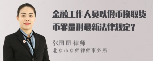 金融工作人员以假币换取货币罪量刑最新法律规定?